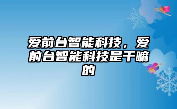 愛前臺智能科技，愛前臺智能科技是干嘛的