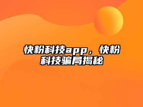 快粉科技app，快粉科技騙局揭秘