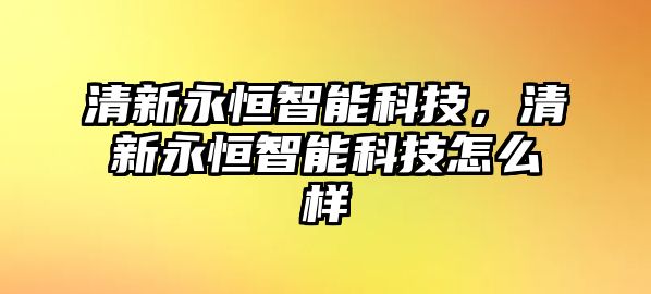 清新永恒智能科技，清新永恒智能科技怎么樣