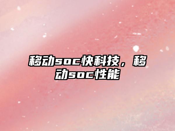 移動(dòng)soc快科技，移動(dòng)soc性能