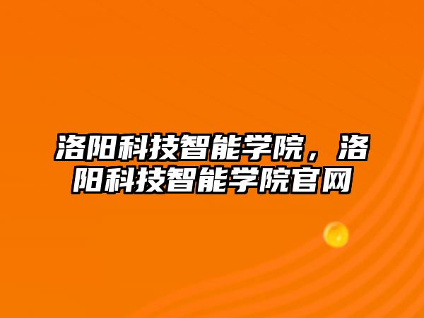 洛陽科技智能學院，洛陽科技智能學院官網(wǎng)