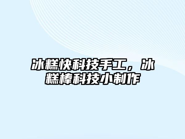 冰糕快科技手工，冰糕棒科技小制作