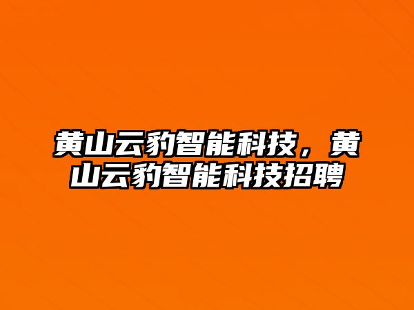 黃山云豹智能科技，黃山云豹智能科技招聘