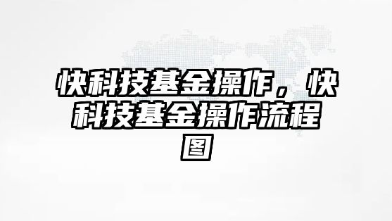 快科技基金操作，快科技基金操作流程圖