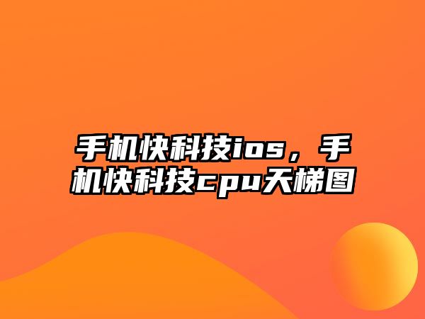 手機快科技ios，手機快科技cpu天梯圖