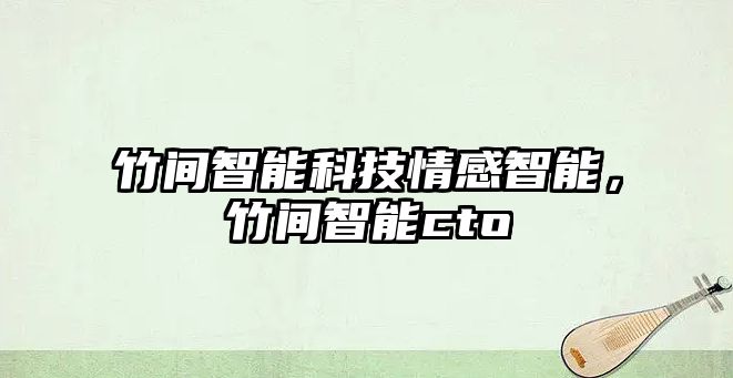 竹間智能科技情感智能，竹間智能cto