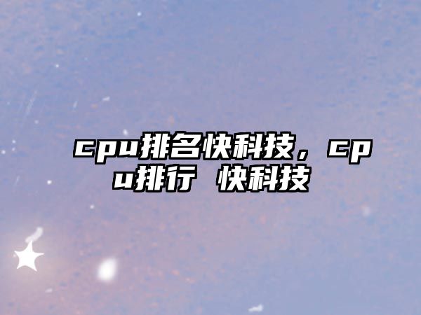 cpu排名快科技，cpu排行 快科技