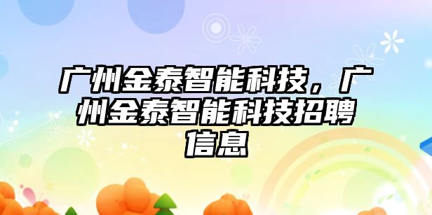 廣州金泰智能科技，廣州金泰智能科技招聘信息