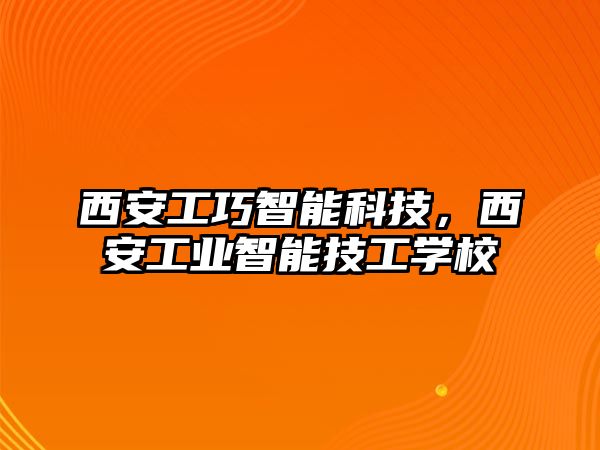 西安工巧智能科技，西安工業(yè)智能技工學(xué)校