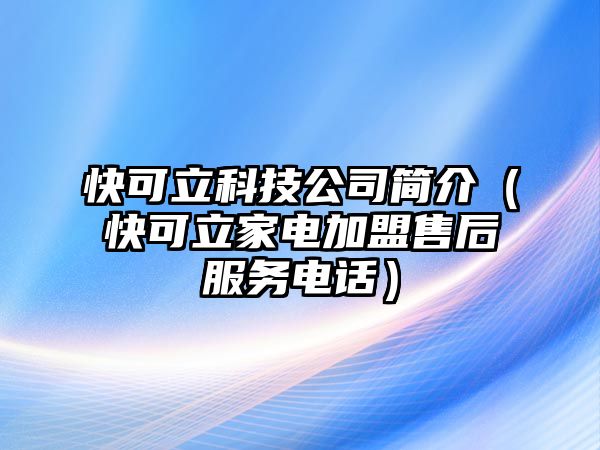 快可立科技公司簡介（快可立家電加盟售后服務電話）