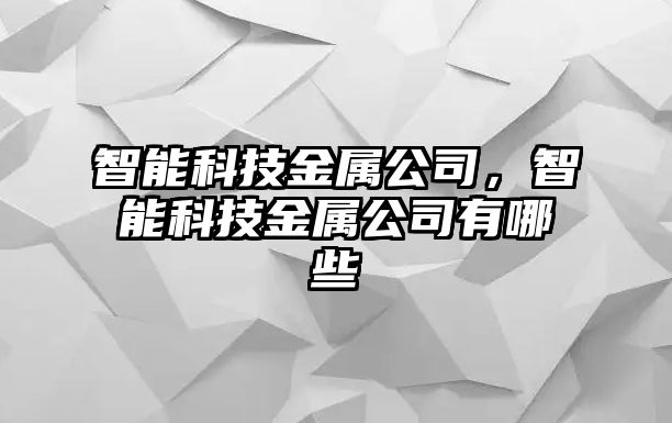 智能科技金屬公司，智能科技金屬公司有哪些