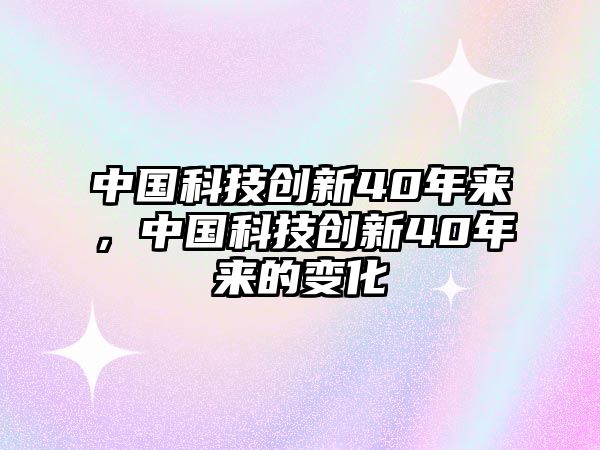 中國科技創(chuàng)新40年來，中國科技創(chuàng)新40年來的變化