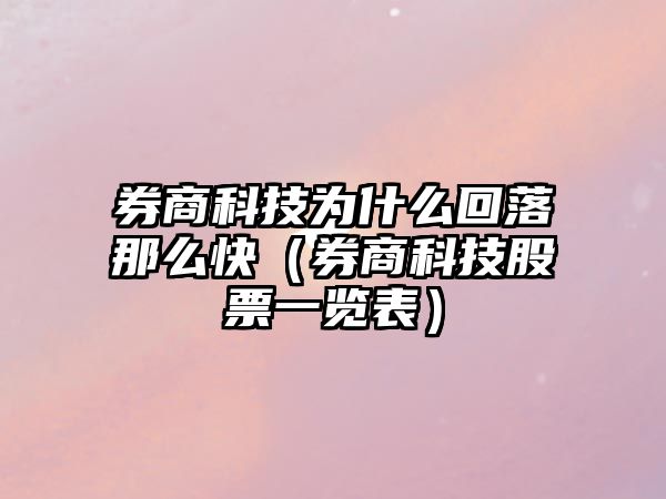 券商科技為什么回落那么快（券商科技股票一覽表）