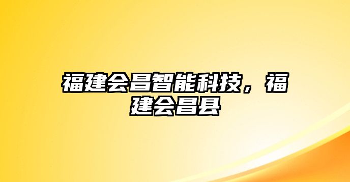 福建會(huì)昌智能科技，福建會(huì)昌縣