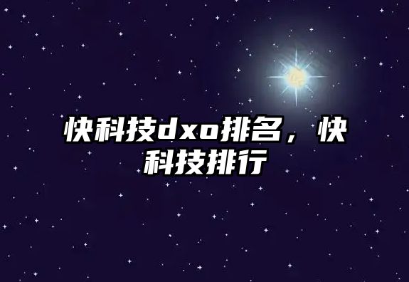 快科技dxo排名，快科技排行