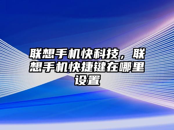 聯(lián)想手機快科技，聯(lián)想手機快捷鍵在哪里設置