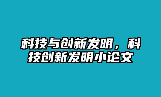 科技與創(chuàng)新發(fā)明，科技創(chuàng)新發(fā)明小論文