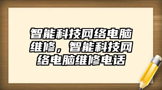 智能科技網(wǎng)絡(luò)電腦維修，智能科技網(wǎng)絡(luò)電腦維修電話