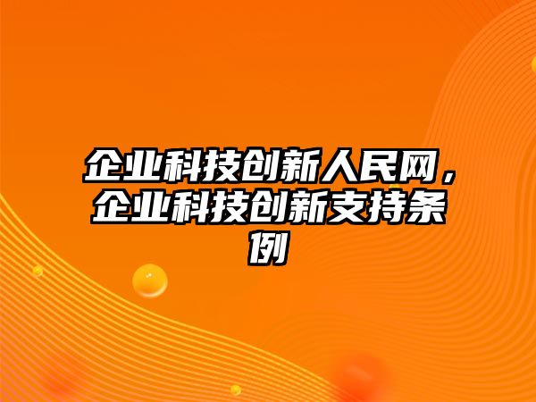 企業(yè)科技創(chuàng)新人民網(wǎng)，企業(yè)科技創(chuàng)新支持條例