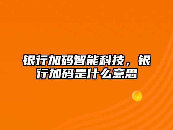 銀行加碼智能科技，銀行加碼是什么意思