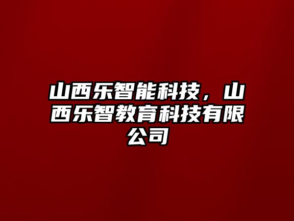 山西樂智能科技，山西樂智教育科技有限公司