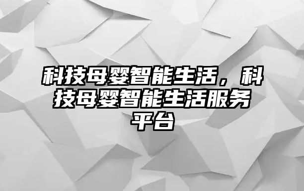 科技母嬰智能生活，科技母嬰智能生活服務(wù)平臺