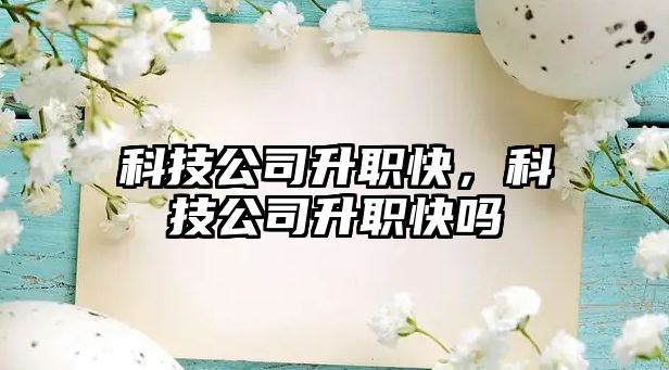 科技公司升職快，科技公司升職快嗎