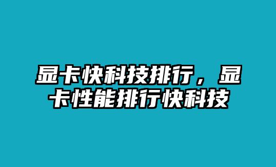 顯卡快科技排行，顯卡性能排行快科技