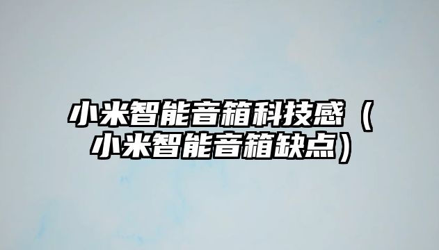 小米智能音箱科技感（小米智能音箱缺點）