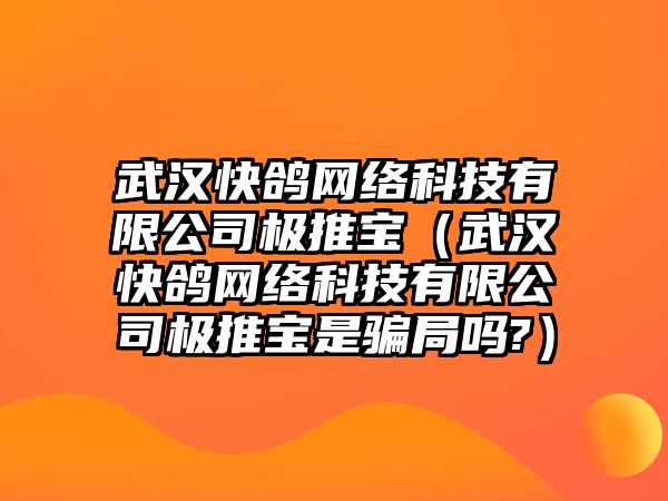 武漢快鴿網(wǎng)絡(luò)科技有限公司極推寶（武漢快鴿網(wǎng)絡(luò)科技有限公司極推寶是騙局嗎?）