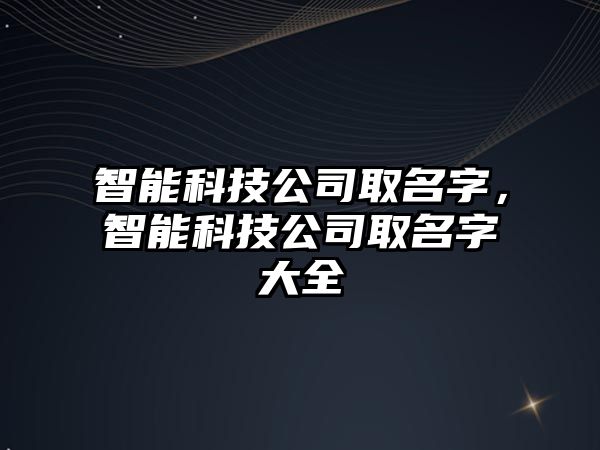 智能科技公司取名字，智能科技公司取名字大全