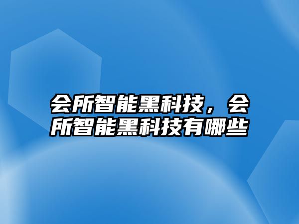 會所智能黑科技，會所智能黑科技有哪些