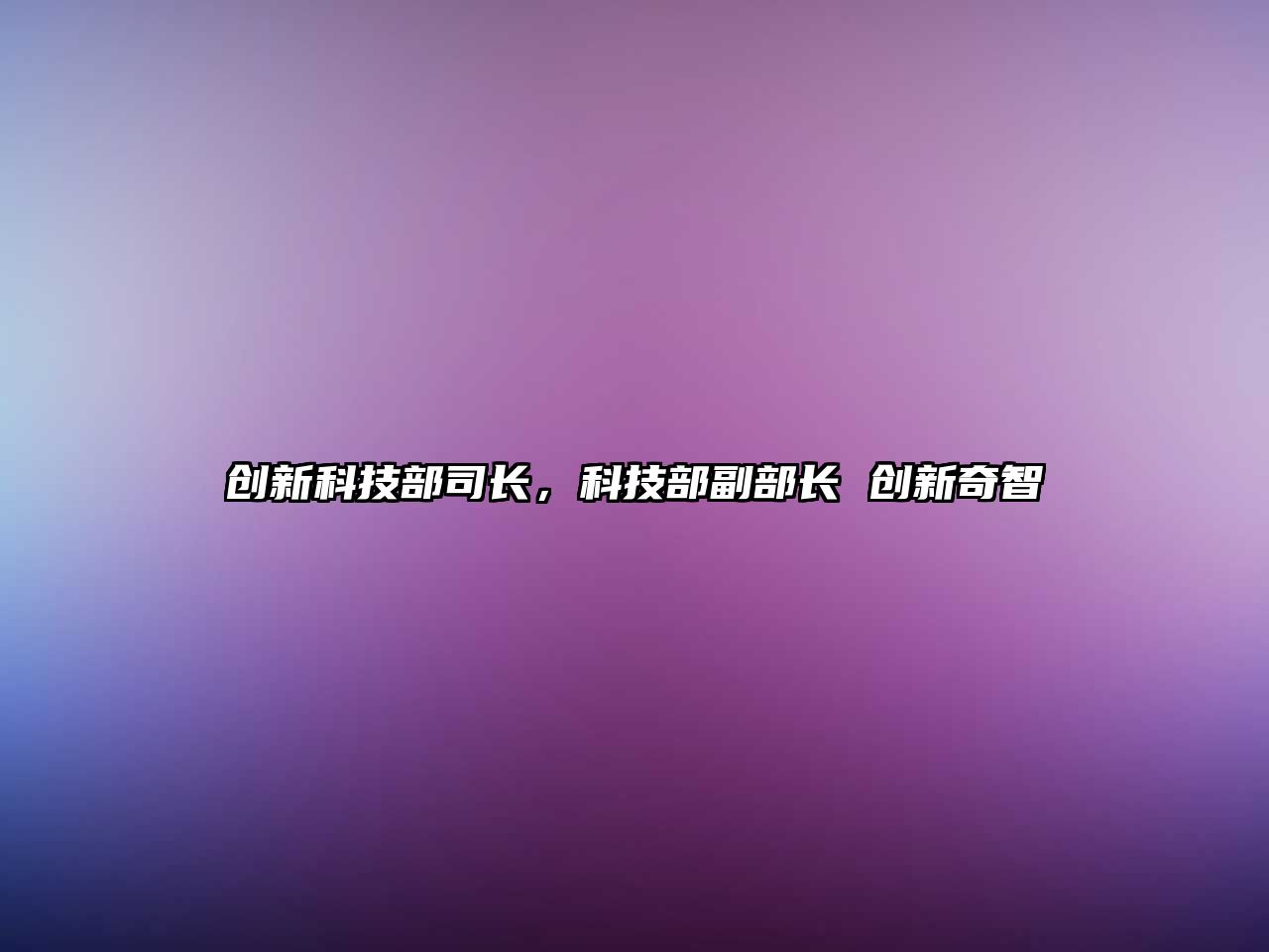 創(chuàng)新科技部司長(zhǎng)，科技部副部長(zhǎng) 創(chuàng)新奇智