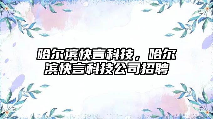 哈爾濱快言科技，哈爾濱快言科技公司招聘