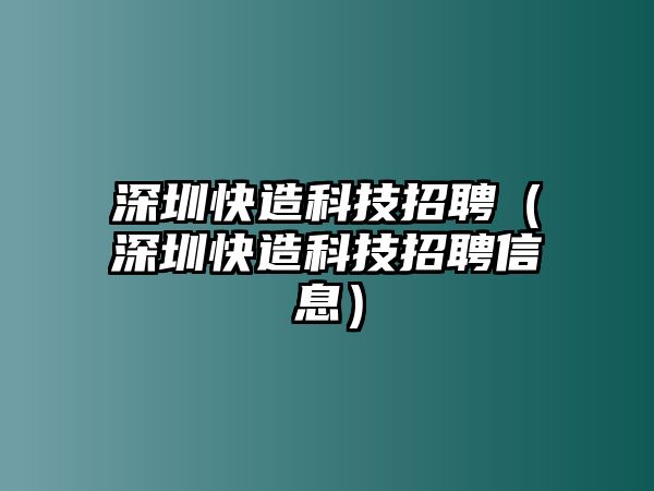 深圳快造科技招聘（深圳快造科技招聘信息）