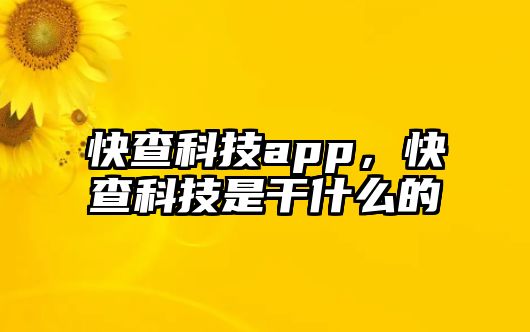 快查科技app，快查科技是干什么的