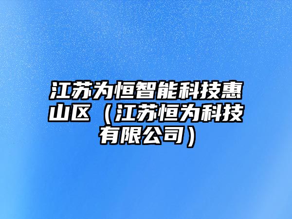 江蘇為恒智能科技惠山區(qū)（江蘇恒為科技有限公司）