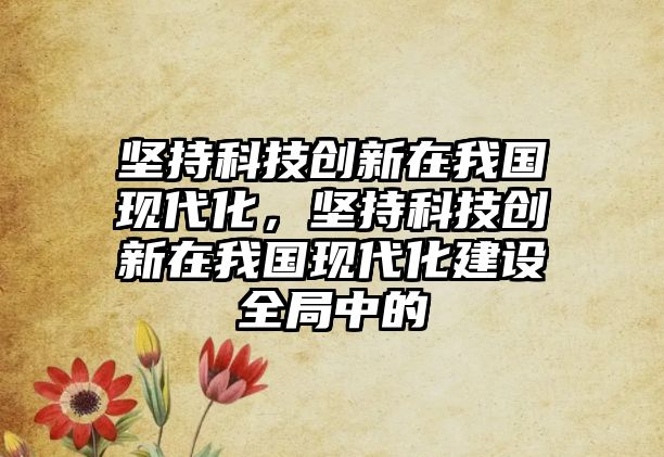 堅持科技創(chuàng)新在我國現(xiàn)代化，堅持科技創(chuàng)新在我國現(xiàn)代化建設(shè)全局中的