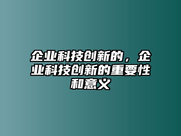 企業(yè)科技創(chuàng)新的，企業(yè)科技創(chuàng)新的重要性和意義