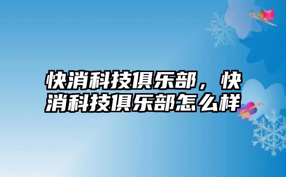 快消科技俱樂部，快消科技俱樂部怎么樣