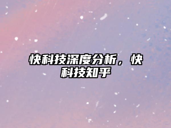 快科技深度分析，快科技知乎