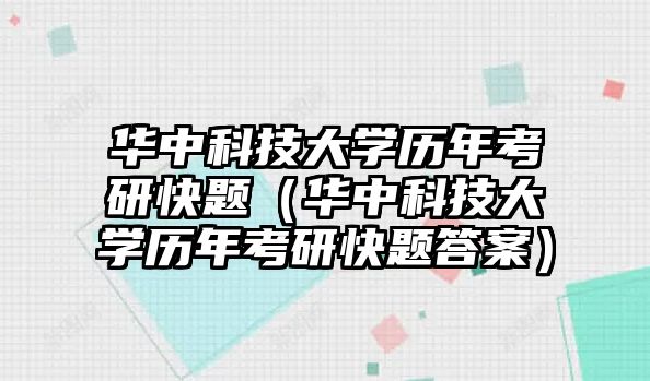 華中科技大學(xué)歷年考研快題（華中科技大學(xué)歷年考研快題答案）