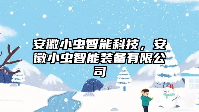 安徽小蟲智能科技，安徽小蟲智能裝備有限公司