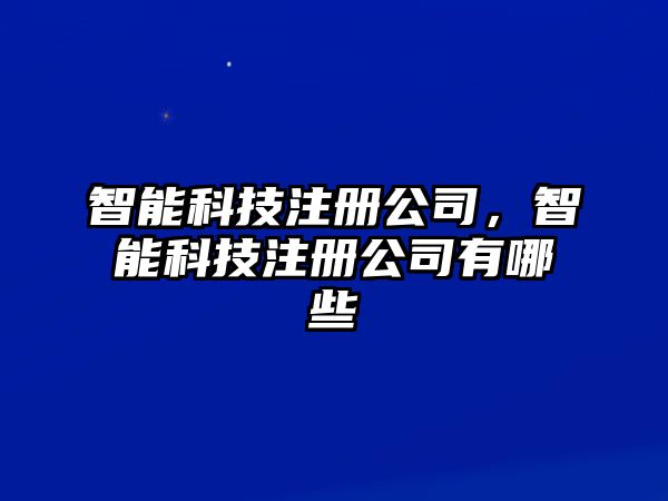 智能科技注冊公司，智能科技注冊公司有哪些