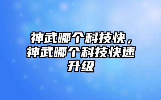 神武哪個科技快，神武哪個科技快速升級