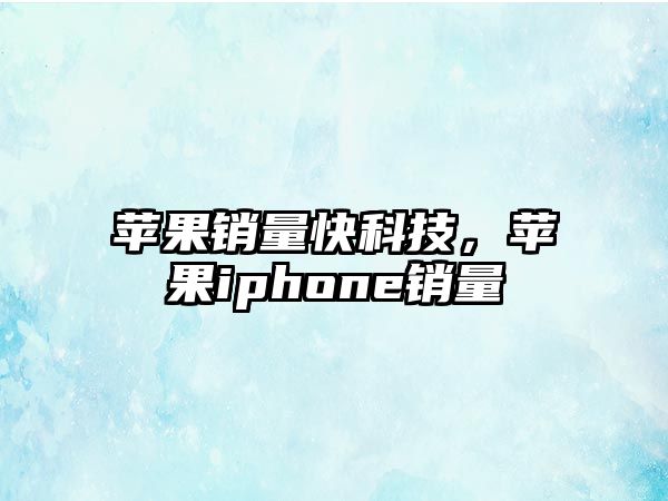 蘋果銷量快科技，蘋果iphone銷量