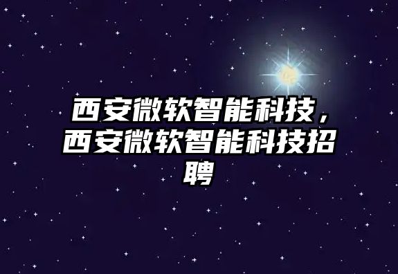 西安微軟智能科技，西安微軟智能科技招聘