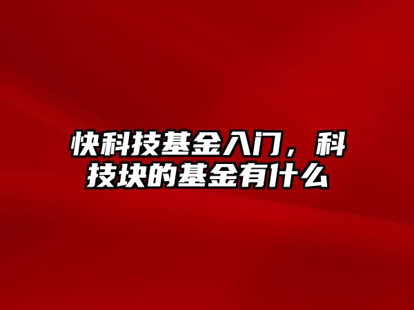 快科技基金入門，科技塊的基金有什么