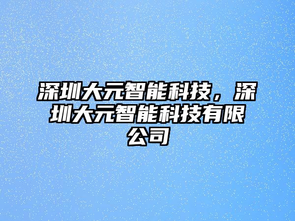 深圳大元智能科技，深圳大元智能科技有限公司