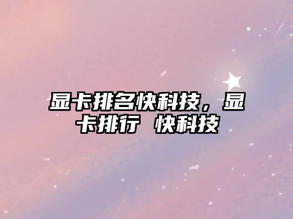 顯卡排名快科技，顯卡排行 快科技